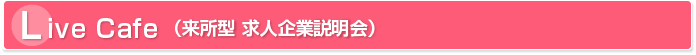 ライブカフェ｜来所型求人企業説明会