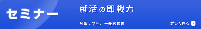 セミナー 面接・履歴書はこれでバッチリ！ 対象：学生、一般求職者 詳しく見る